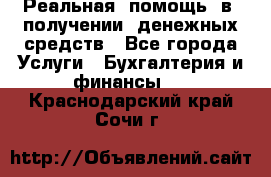 Реальная  помощь  в  получении  денежных средств - Все города Услуги » Бухгалтерия и финансы   . Краснодарский край,Сочи г.